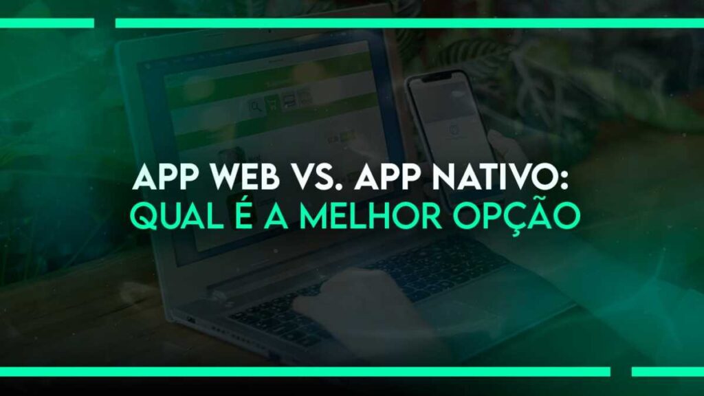 App Web vs. App Nativo: Qual é a Melhor Opção